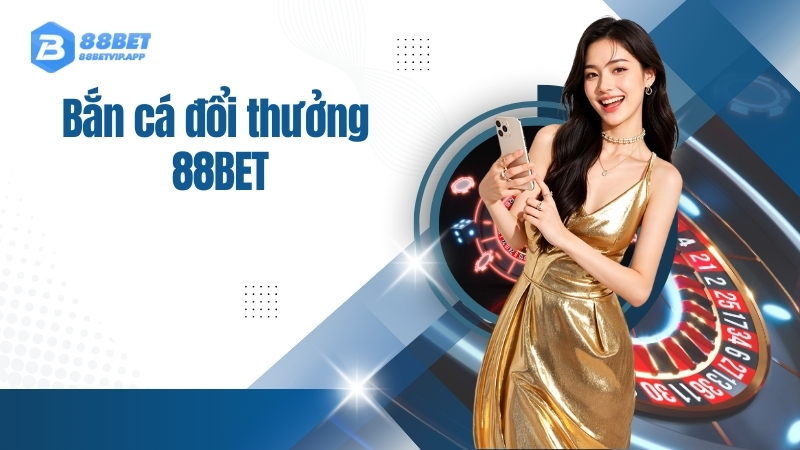 Bắn cá đổi thưởng 88bet