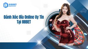 Đánh xóc đĩa online uy tín 88Bet