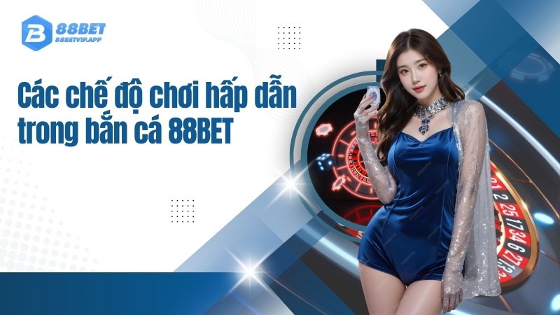 Các chế độ chơi hấp dẫn trong bắn cá 88BET