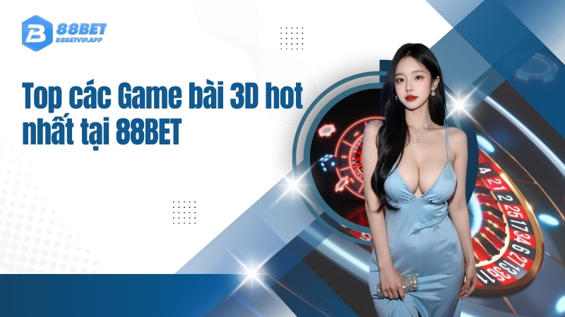 Top các Game bài 3D hot nhất tại 88BET
