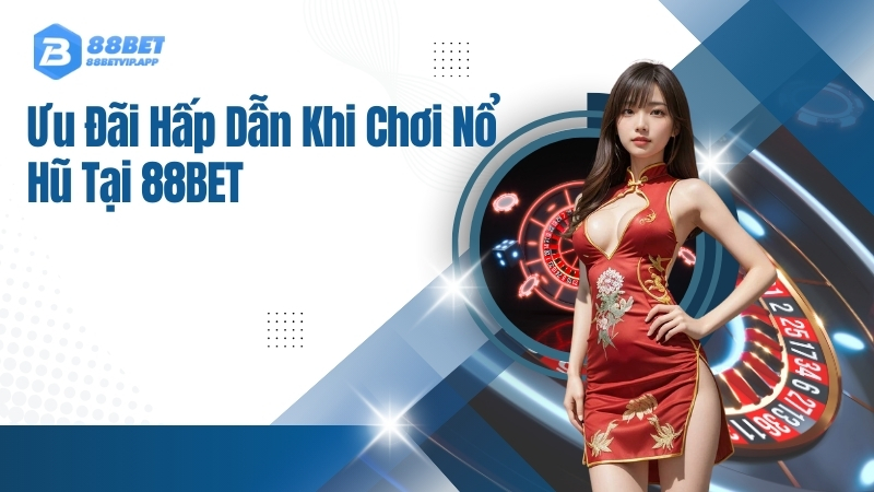 Ưu Đãi Hấp Dẫn Khi Chơi Nổ Hũ Tại 88BET