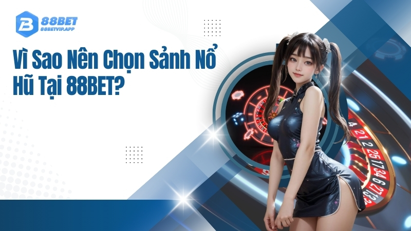 Vì Sao Nên Chọn Sảnh Nổ Hũ Tại 88BET?